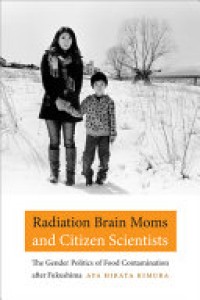 Image of Radiation brain moms and citizen scientists : the gender politics of food contamination after Fukushima